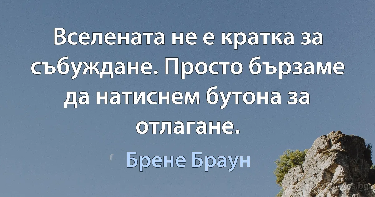 Вселената не е кратка за събуждане. Просто бързаме да натиснем бутона за отлагане. (Брене Браун)