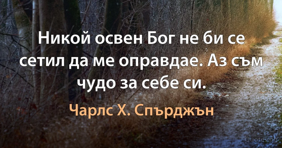 Никой освен Бог не би се сетил да ме оправдае. Аз съм чудо за себе си. (Чарлс Х. Спърджън)