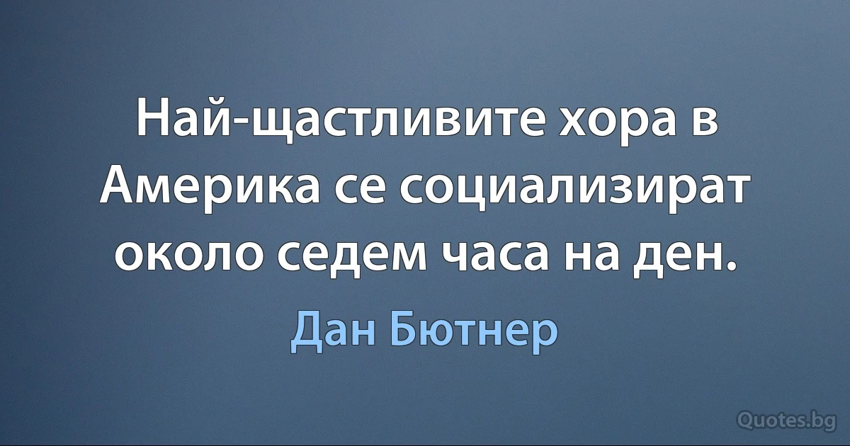 Най-щастливите хора в Америка се социализират около седем часа на ден. (Дан Бютнер)