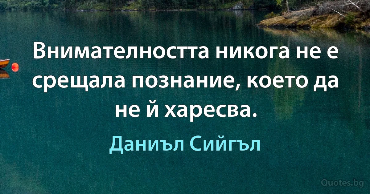 Внимателността никога не е срещала познание, което да не й харесва. (Даниъл Сийгъл)