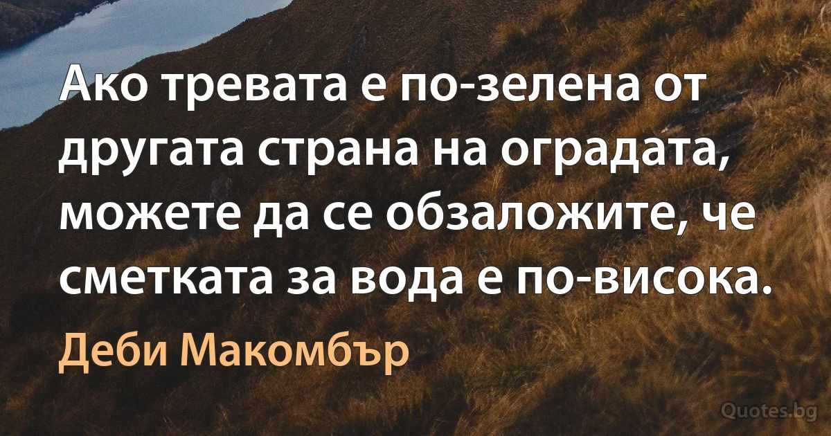 Ако тревата е по-зелена от другата страна на оградата, можете да се обзаложите, че сметката за вода е по-висока. (Деби Макомбър)