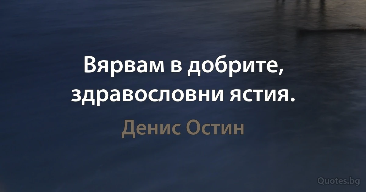 Вярвам в добрите, здравословни ястия. (Денис Остин)