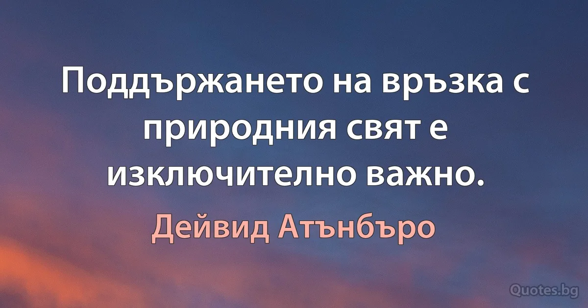 Поддържането на връзка с природния свят е изключително важно. (Дейвид Атънбъро)