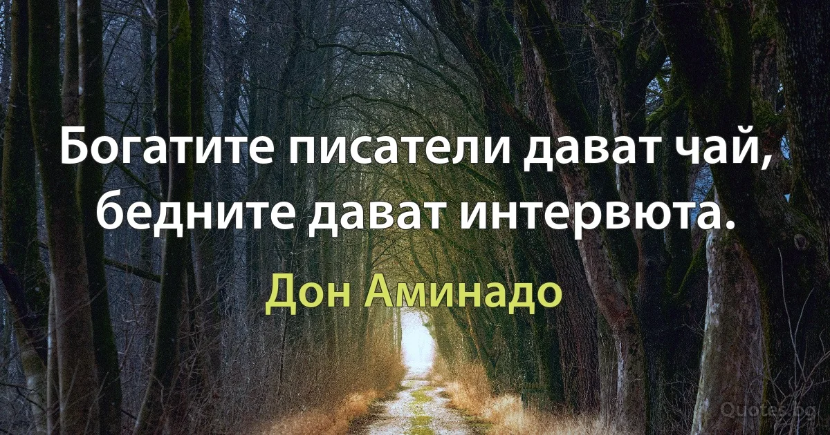 Богатите писатели дават чай, бедните дават интервюта. (Дон Аминадо)