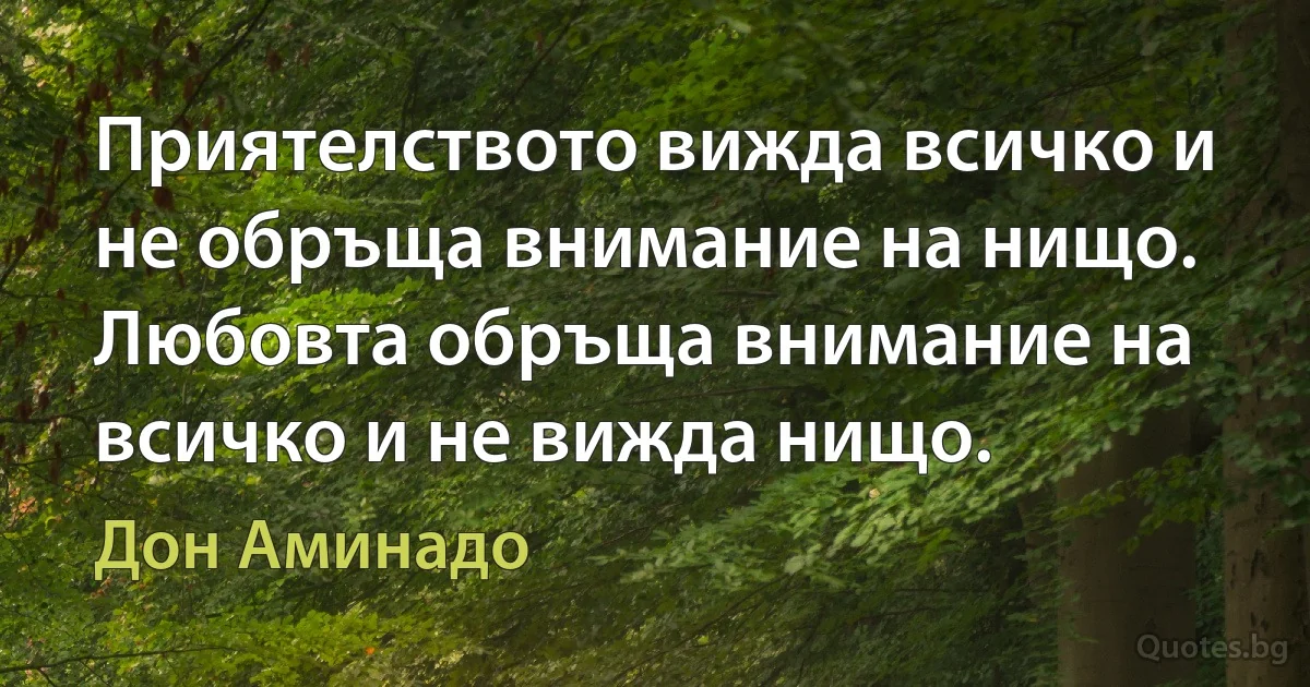 Приятелството вижда всичко и не обръща внимание на нищо. Любовта обръща внимание на всичко и не вижда нищо. (Дон Аминадо)