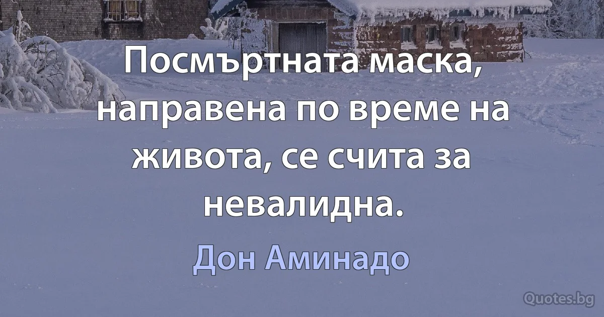 Посмъртната маска, направена по време на живота, се счита за невалидна. (Дон Аминадо)