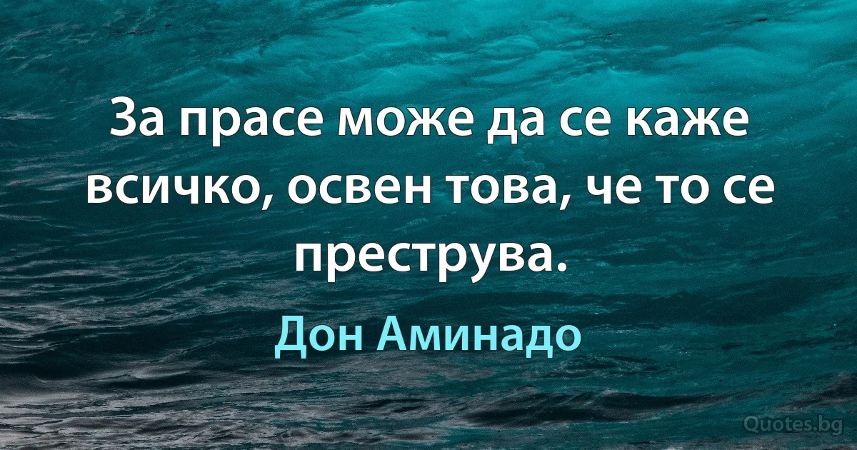 За прасе може да се каже всичко, освен това, че то се преструва. (Дон Аминадо)