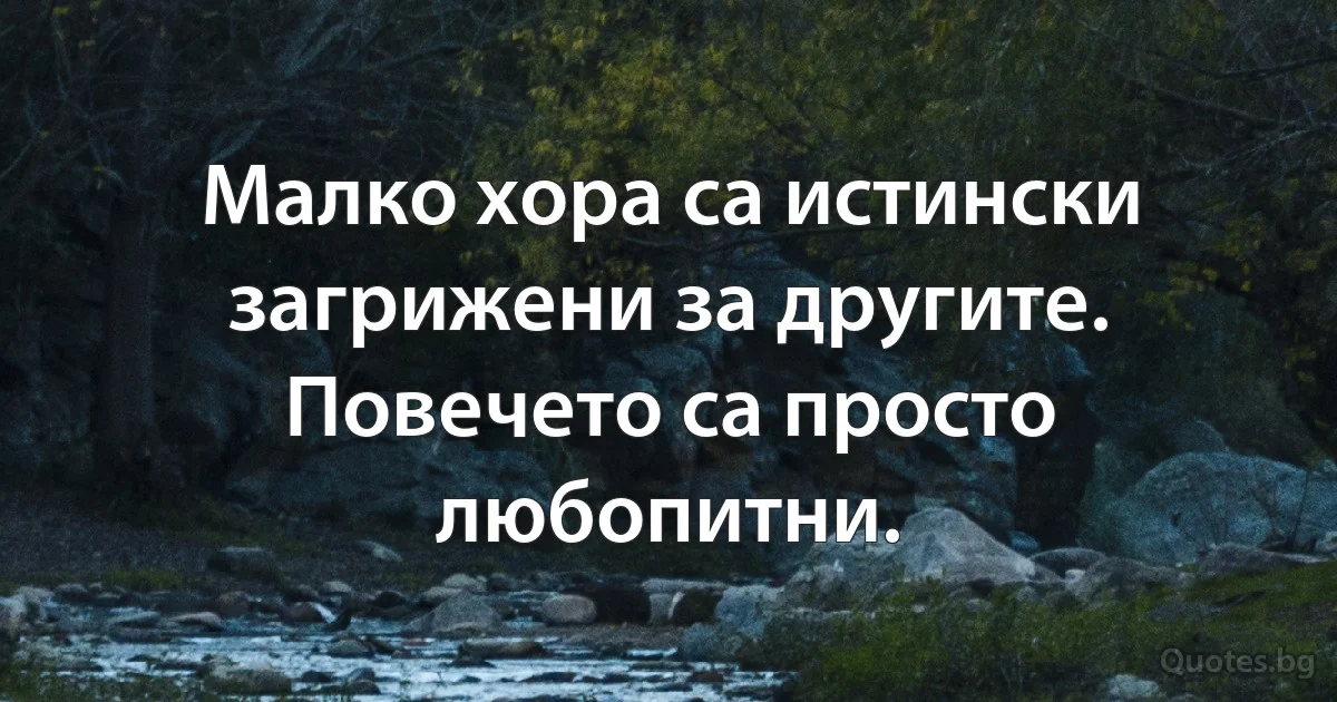 Малко хора са истински загрижени за другите. Повечето са просто любопитни. (INZ BG)