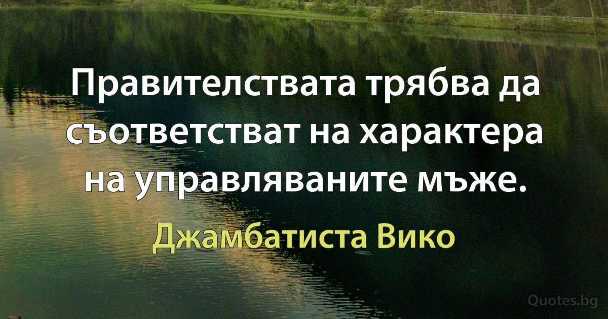 Правителствата трябва да съответстват на характера на управляваните мъже. (Джамбатиста Вико)