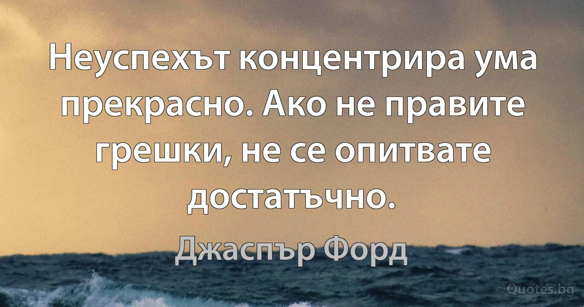 Неуспехът концентрира ума прекрасно. Ако не правите грешки, не се опитвате достатъчно. (Джаспър Форд)