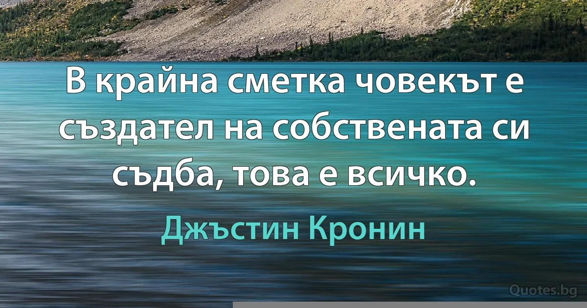 В крайна сметка човекът е създател на собствената си съдба, това е всичко. (Джъстин Кронин)