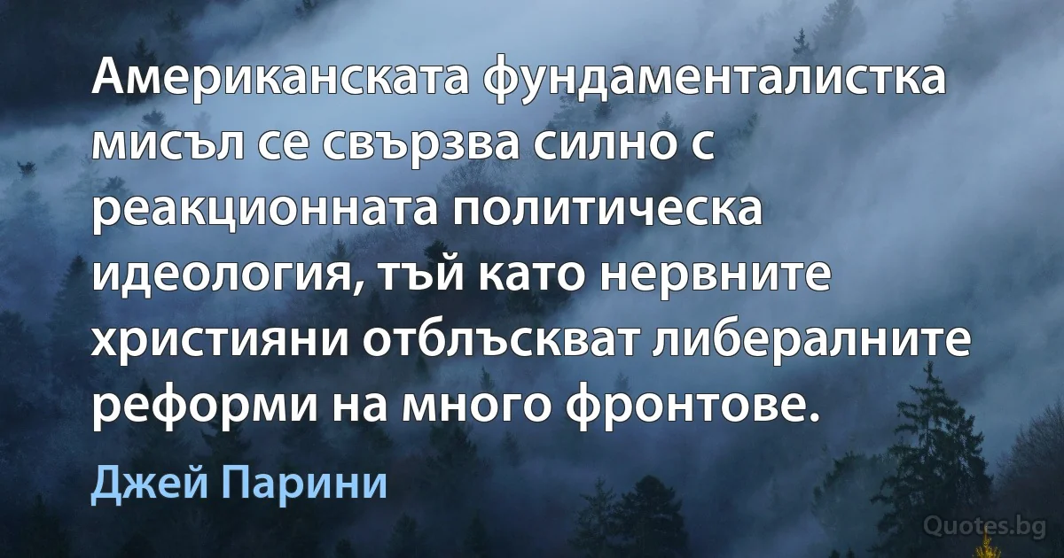 Американската фундаменталистка мисъл се свързва силно с реакционната политическа идеология, тъй като нервните християни отблъскват либералните реформи на много фронтове. (Джей Парини)