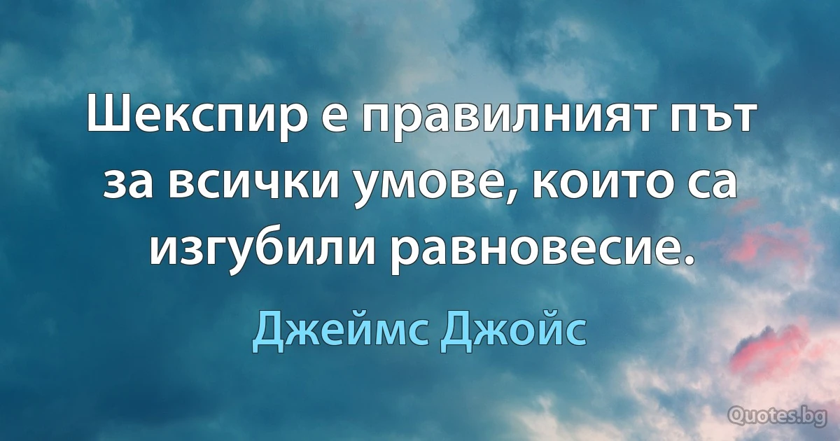 Шекспир е правилният път за всички умове, които са изгубили равновесие. (Джеймс Джойс)