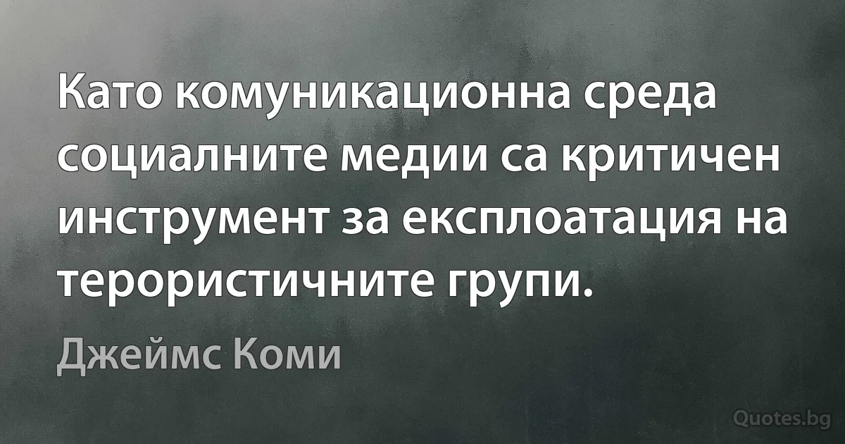 Като комуникационна среда социалните медии са критичен инструмент за експлоатация на терористичните групи. (Джеймс Коми)