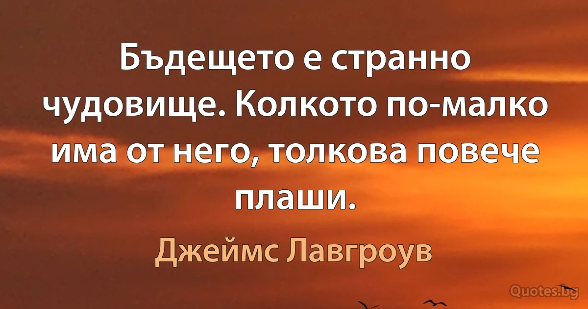 Бъдещето е странно чудовище. Колкото по-малко има от него, толкова повече плаши. (Джеймс Лавгроув)