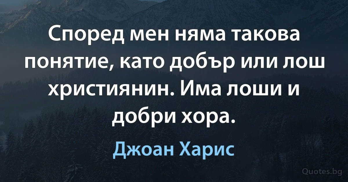 Според мен няма такова понятие, като добър или лош християнин. Има лоши и добри хора. (Джоан Харис)