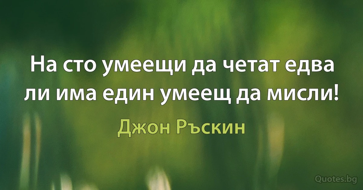 На сто умеещи да четат едва ли има един умеещ да мисли! (Джон Ръскин)