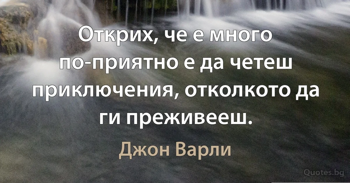 Открих, че е много по-приятно е да четеш приключения, отколкото да ги преживееш. (Джон Варли)