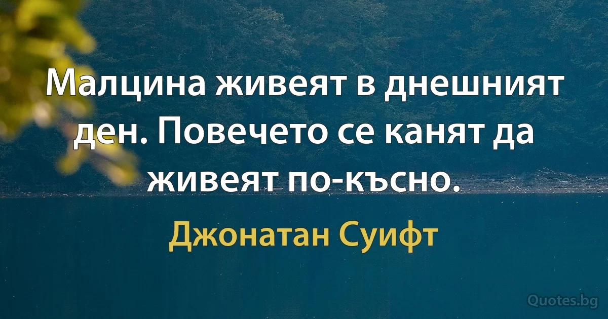 Малцина живеят в днешният ден. Повечето се канят да живеят по-късно. (Джонатан Суифт)