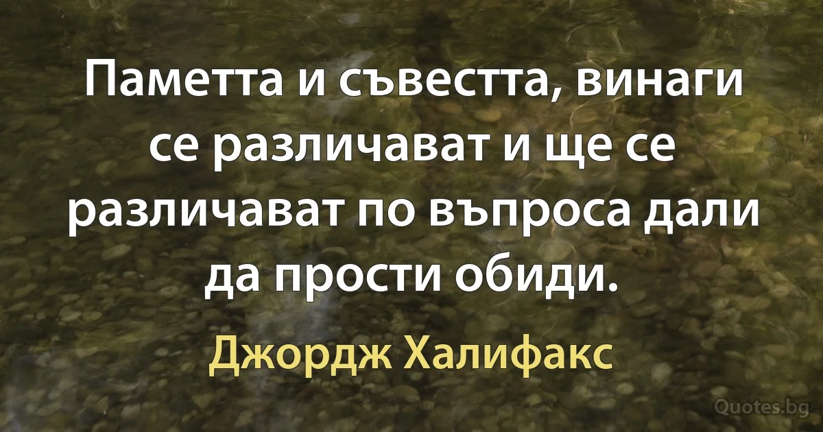 Паметта и съвестта, винаги се различават и ще се различават по въпроса дали да прости обиди. (Джордж Халифакс)