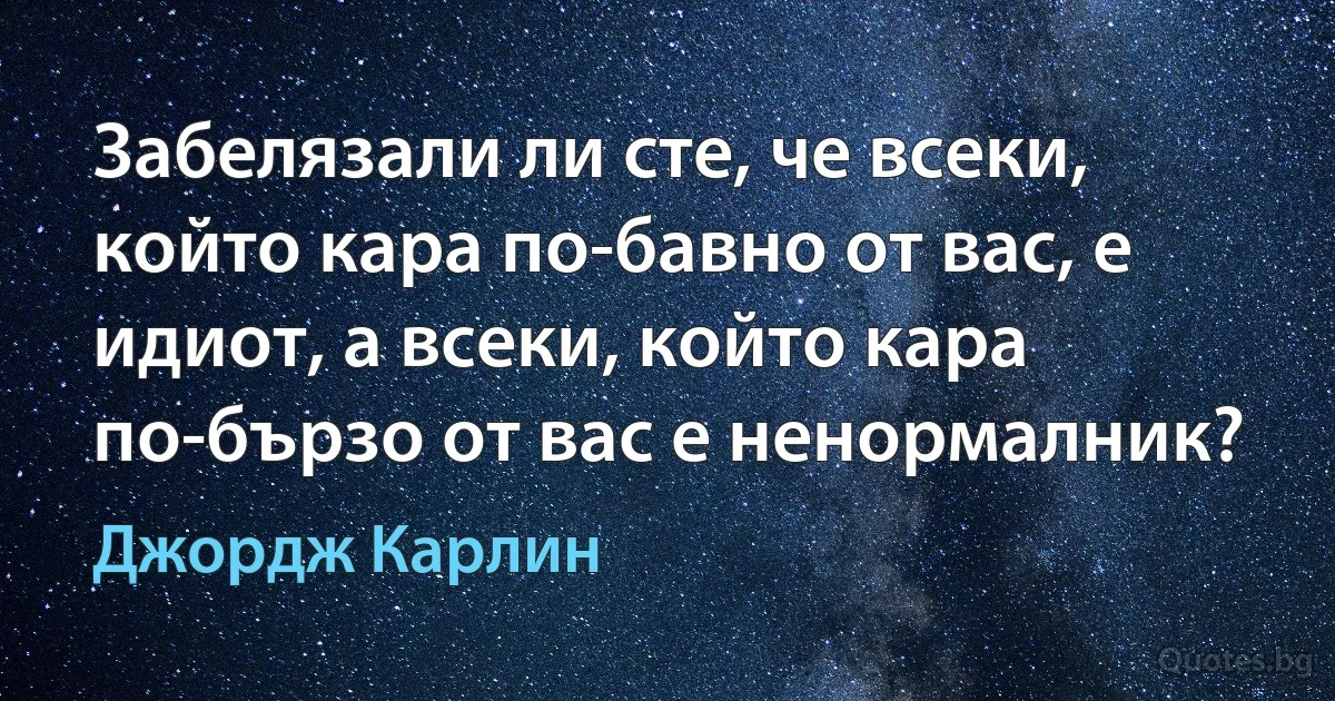 Забелязали ли сте, че всеки, който кара по-бавно от вас, е идиот, а всеки, който кара по-бързо от вас е ненормалник? (Джордж Карлин)