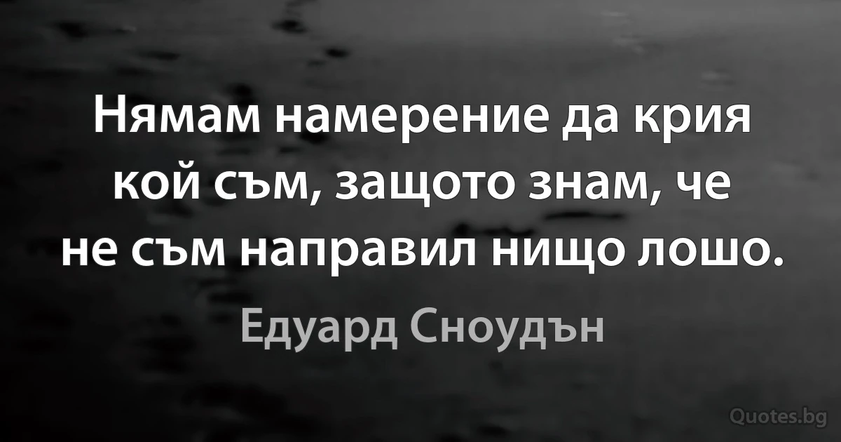 Нямам намерение да крия кой съм, защото знам, че не съм направил нищо лошо. (Едуард Сноудън)