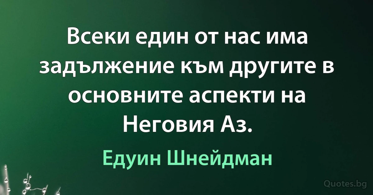 Всеки един от нас има задължение към другите в основните аспекти на Неговия Аз. (Едуин Шнейдман)