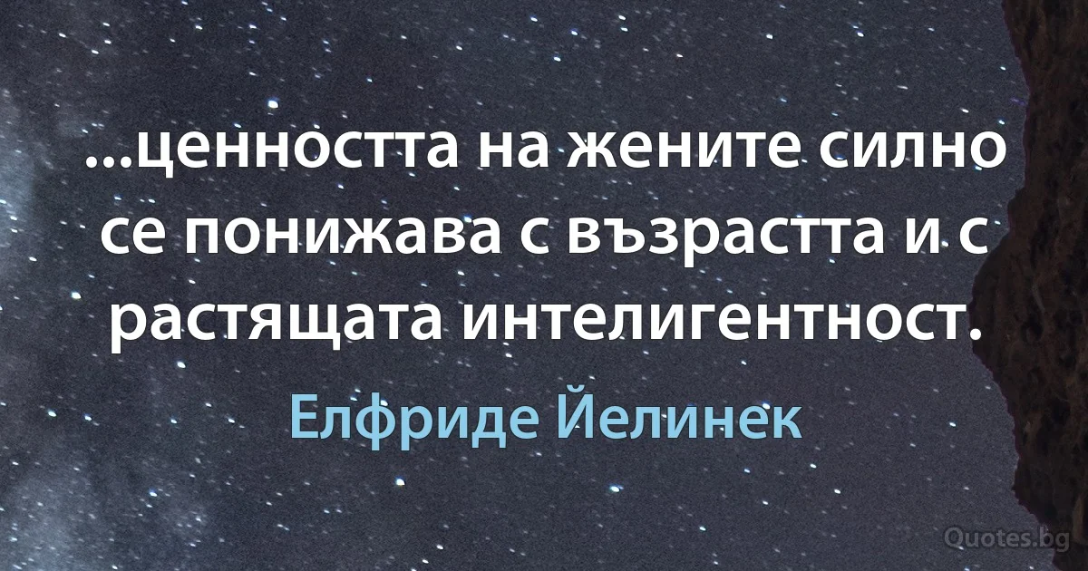 ...ценността на жените силно се понижава с възрастта и с растящата интелигентност. (Елфриде Йелинек)