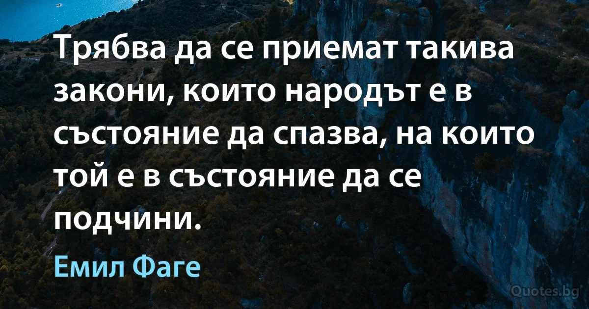 Трябва да се приемат такива закони, които народът е в състояние да спазва, на които той е в състояние да се подчини. (Емил Фаге)