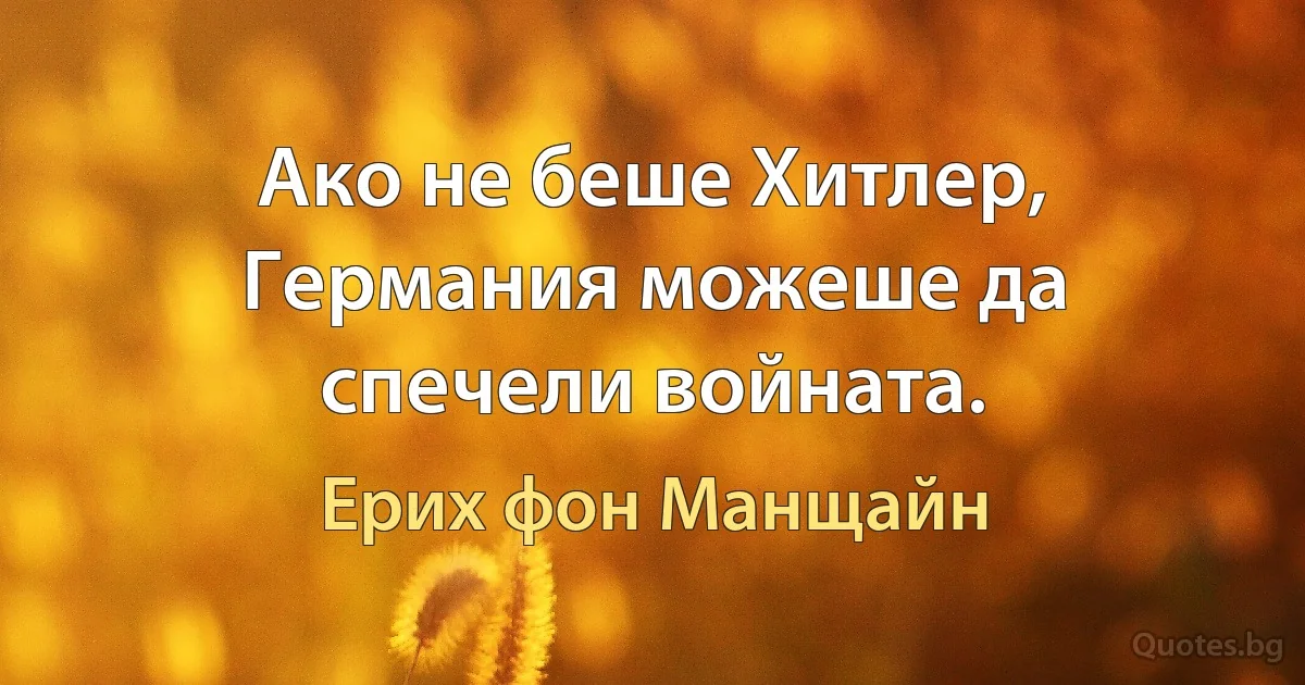 Ако не беше Хитлер, Германия можеше да спечели войната. (Ерих фон Манщайн)