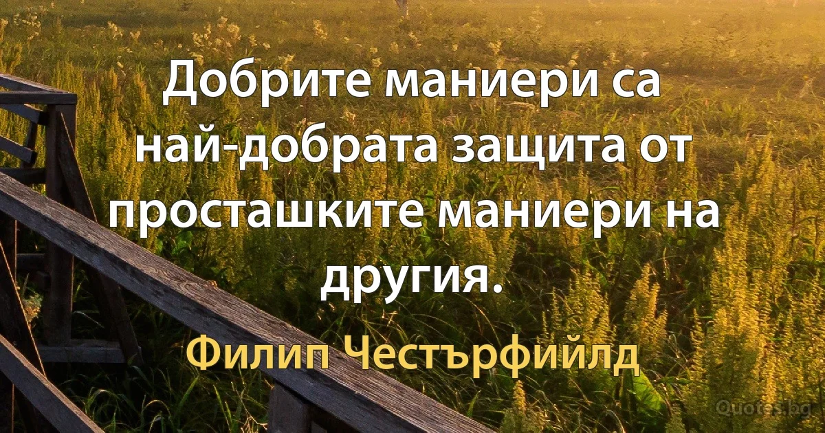 Добрите маниери са най-добрата защита от просташките маниери на другия. (Филип Честърфийлд)