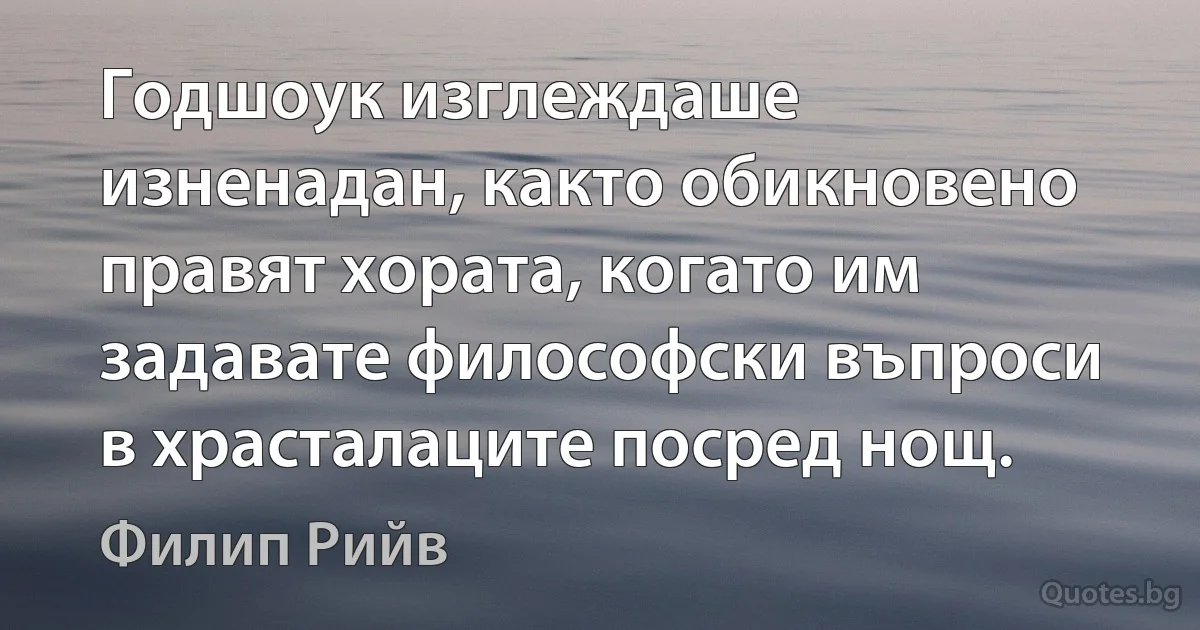 Годшоук изглеждаше изненадан, както обикновено правят хората, когато им задавате философски въпроси в храсталаците посред нощ. (Филип Рийв)