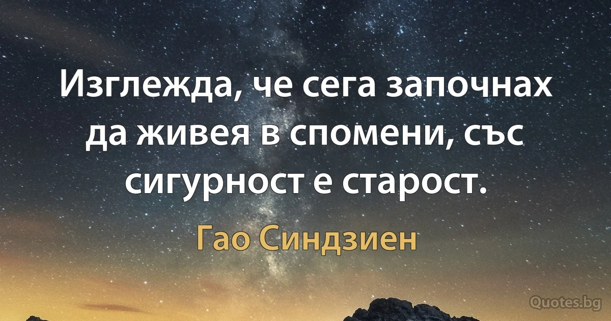 Изглежда, че сега започнах да живея в спомени, със сигурност е старост. (Гао Синдзиен)