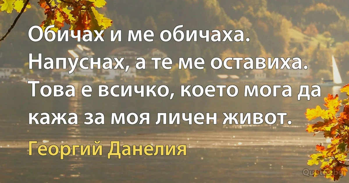 Обичах и ме обичаха. Напуснах, а те ме оставиха. Това е всичко, което мога да кажа за моя личен живот. (Георгий Данелия)