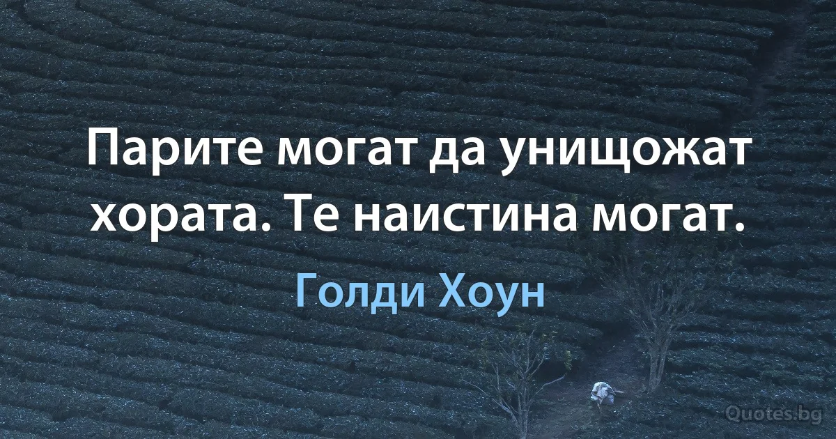 Парите могат да унищожат хората. Те наистина могат. (Голди Хоун)