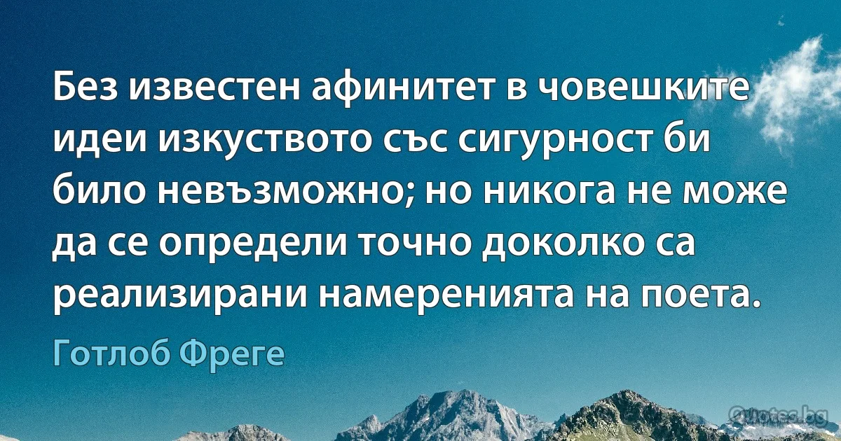 Без известен афинитет в човешките идеи изкуството със сигурност би било невъзможно; но никога не може да се определи точно доколко са реализирани намеренията на поета. (Готлоб Фреге)