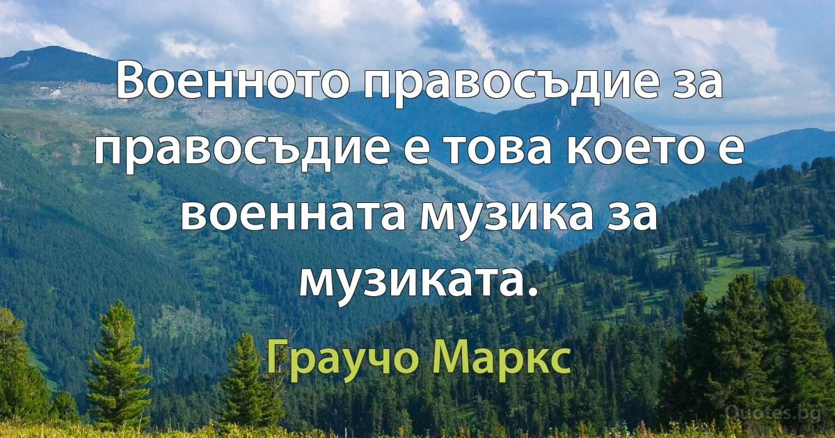 Военното правосъдие за правосъдие е това което е военната музика за музиката. (Граучо Маркс)