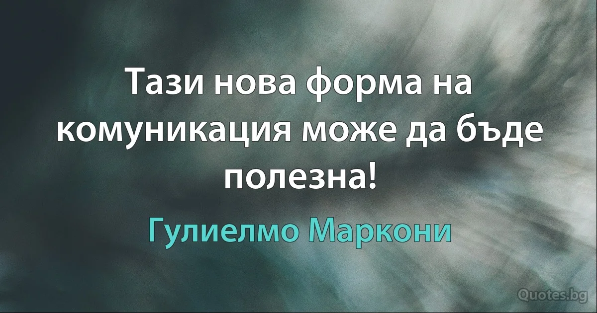 Тази нова форма на комуникация може да бъде полезна! (Гулиелмо Маркони)