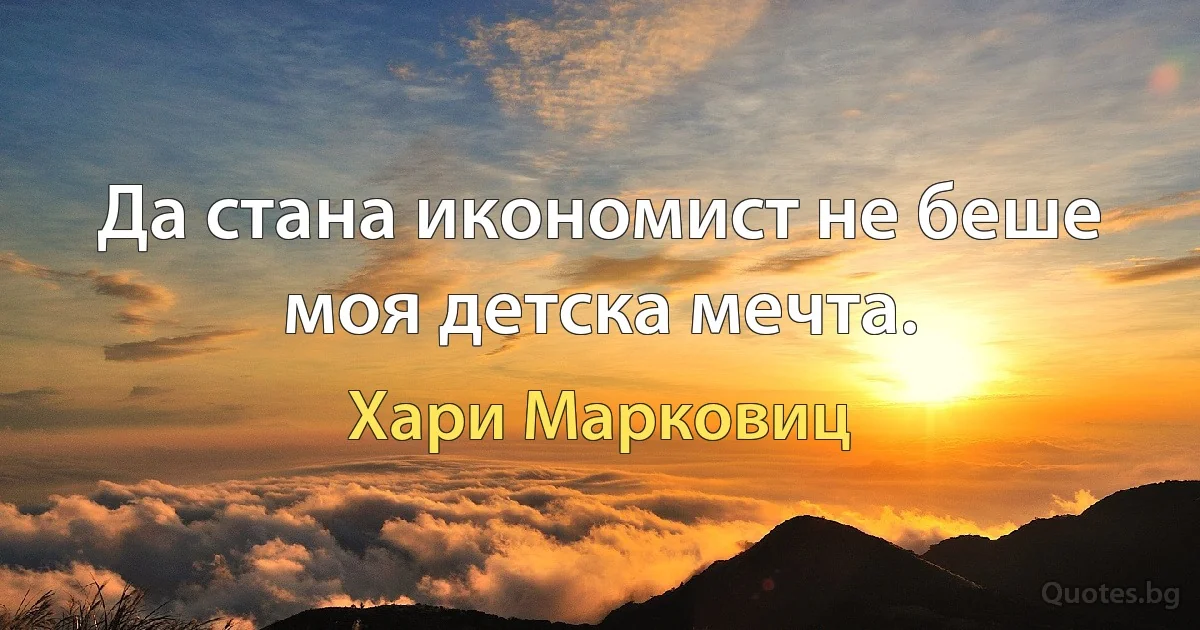 Да стана икономист не беше моя детска мечта. (Хари Марковиц)