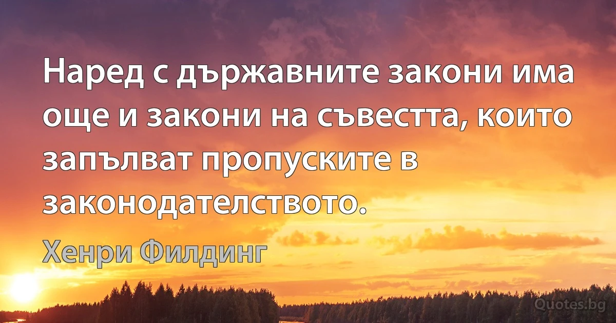 Наред с държавните закони има още и закони на съвестта, които запълват пропуските в законодателството. (Хенри Филдинг)