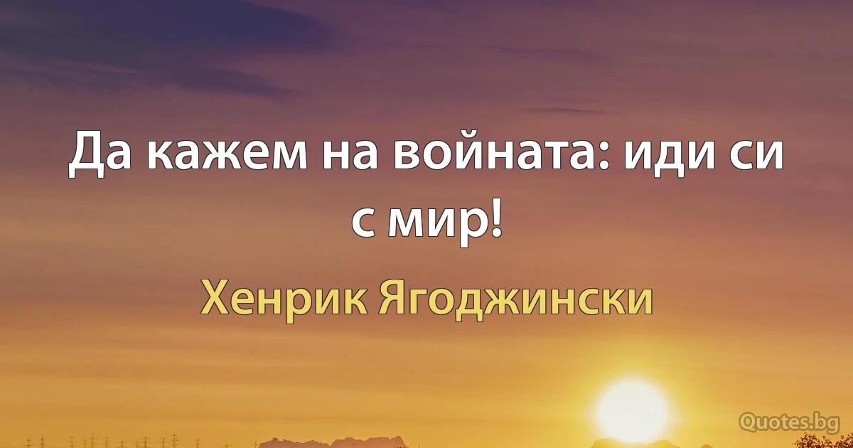 Да кажем на войната: иди си с мир! (Хенрик Ягоджински)