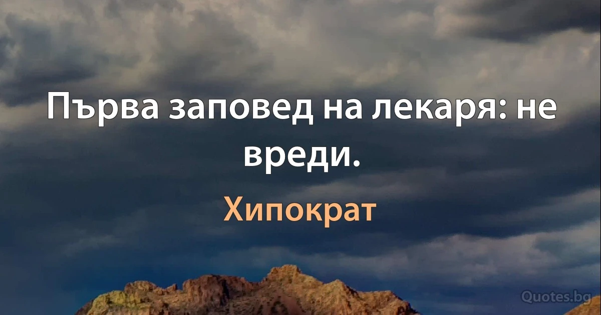 Първа заповед на лекаря: не вреди. (Хипократ)