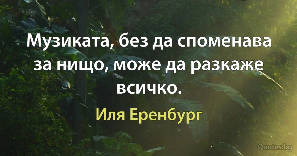 Музиката, без да споменава за нищо, може да разкаже всичко. (Иля Еренбург)