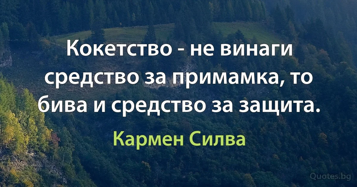 Кокетство - не винаги средство за примамка, то бива и средство за защита. (Кармен Силва)