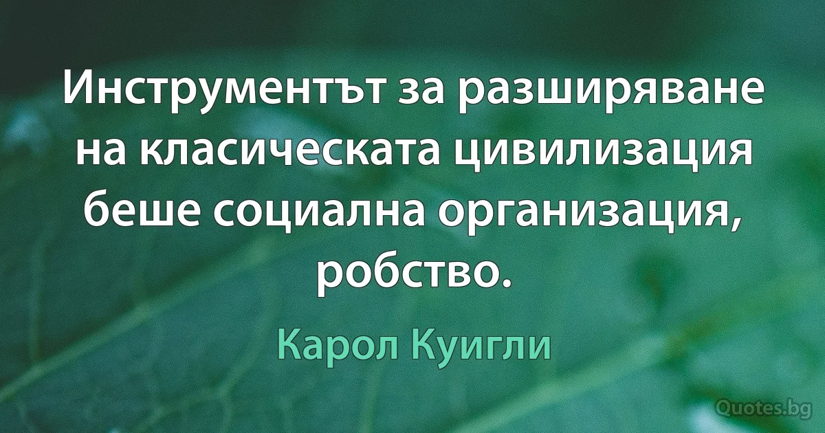 Инструментът за разширяване на класическата цивилизация беше социална организация, робство. (Карол Куигли)