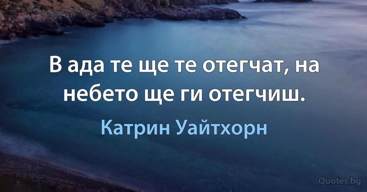 В ада те ще те отегчат, на небето ще ги отегчиш. (Катрин Уайтхорн)