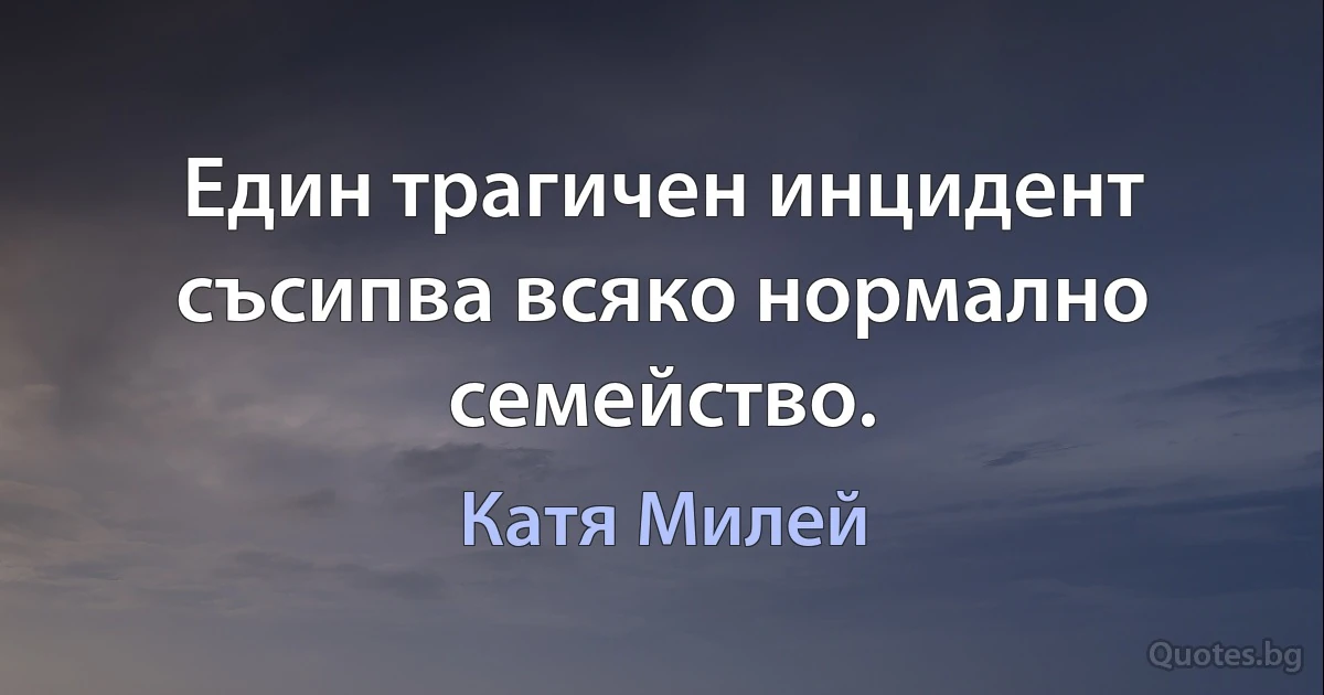 Един трагичен инцидент съсипва всяко нормално семейство. (Катя Милей)