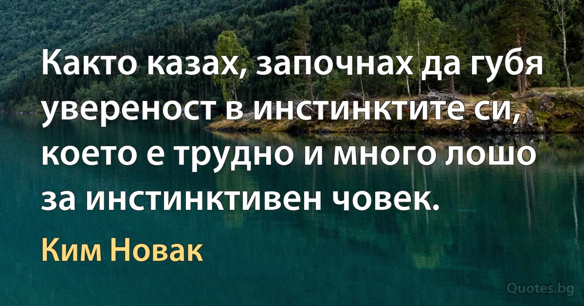 Както казах, започнах да губя увереност в инстинктите си, което е трудно и много лошо за инстинктивен човек. (Ким Новак)