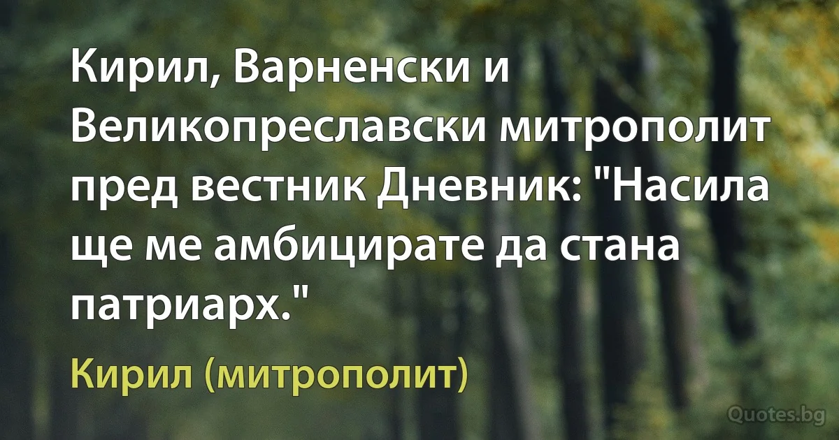 Кирил, Варненски и Великопреславски митрополит пред вестник Дневник: "Насила ще ме амбицирате да стана патриарх." (Кирил (митрополит))