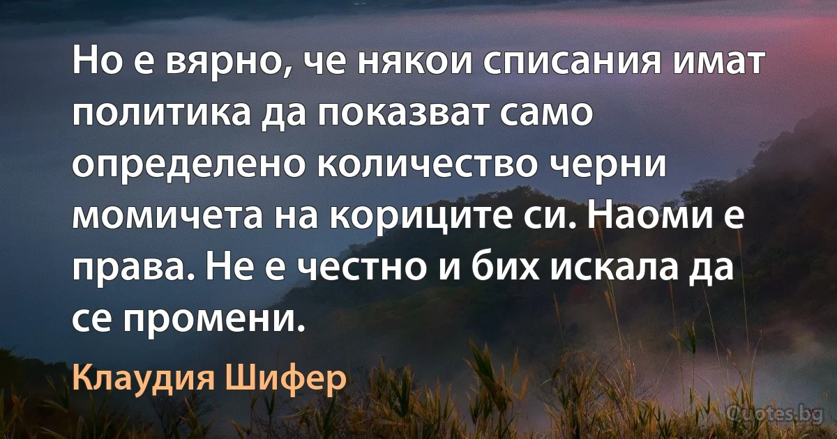 Но е вярно, че някои списания имат политика да показват само определено количество черни момичета на кориците си. Наоми е права. Не е честно и бих искала да се промени. (Клаудия Шифер)